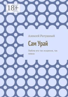 Обложка книги «Сам Урай. Люблю его так искренне, так нежно» — Алексей Ратушный