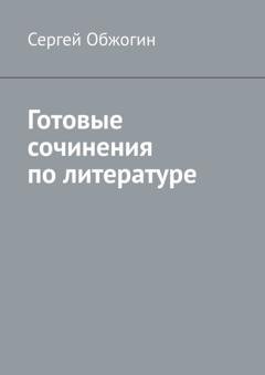 Обложка книги «Готовые сочинения по литературе» — Сергей Обжогин