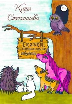 Обложка книги «Сказки, которые ты не забудешь» — Катя Степанцева