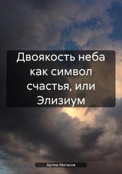 Обложка книги «Двоякость неба как символ счастья, или Элизиум» — Артем Сергеевич Матасов