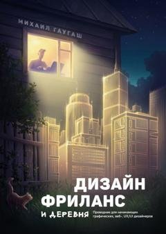 Обложка книги «Дизайн, фриланс и деревня. Проводник для начинающих графических, веб-, UX/UI дизайнеров» — Михаил Гаугаш