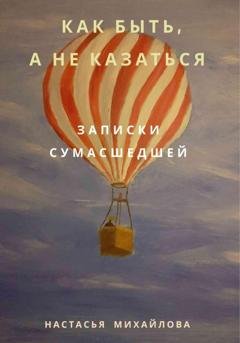Обложка книги «Как быть, а не казаться. Записки сумасшедшей» — Настасья Михайлова