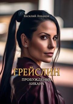 Обложка книги «Грейслин. Пробуждение ликана.» — Василий Сергеевич Лобанов