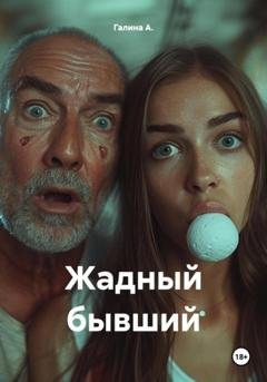 Обложка книги «Жадный бывший» — Галина А.