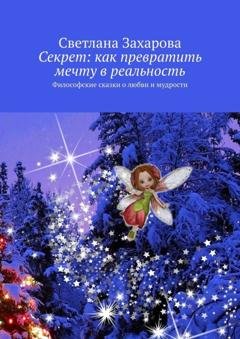 Обложка книги «Секрет: как превратить мечту в реальность. Философские сказки о любви и мудрости» — Светлана Захарова