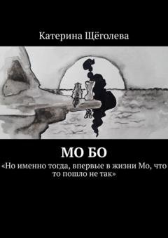 Обложка книги «Мо Бо. «Но именно тогда, впервые в жизни Мо, что-то пошло не так»» — Катерина Щёголева