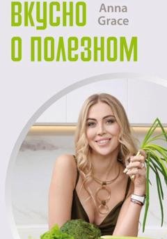 Обложка книги «Вкусно о полезном» — Анна Грейс