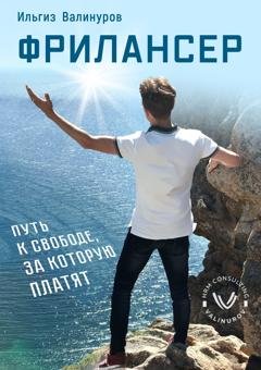 Обложка книги «Фрилансер. Путь к свободе, за которую платят» — Ильгиз Валинуров