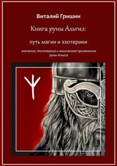 Обложка книги «Книга руны Альгиз: Путь магии и эзотерики. Значение, толкование и магическое применение руны Альгиз» — Виталий Юрьевич Гришин