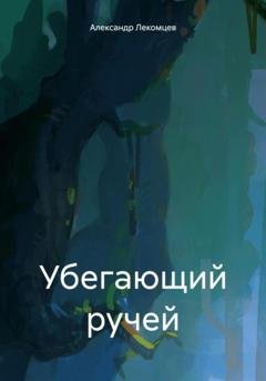 Обложка книги «Убегающий ручей» — Александр Николаевич Лекомцев
