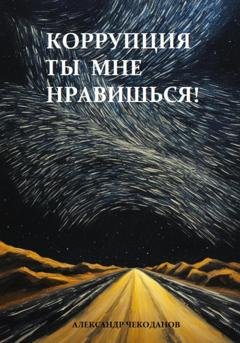 Обложка книги «Коррупция – ты мне нравишься!» — Александр Чекоданов