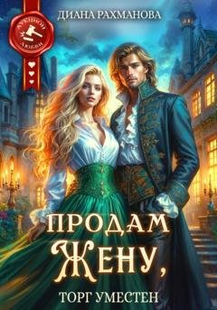 Обложка книги «Продам жену, торг уместен» — Диана Рахманова (Рыжая Ехидна)
