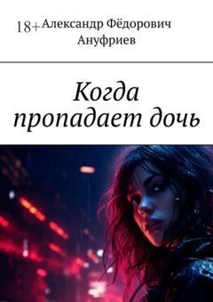 Обложка книги «Когда пропадает дочь» — Александр Фёдорович Ануфриев