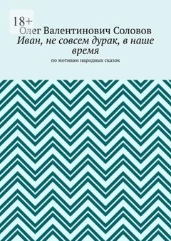 Обложка книги «Иван, не совсем дурак, в наше время. По мотивам народных сказок» — Олег Валентинович Соловов