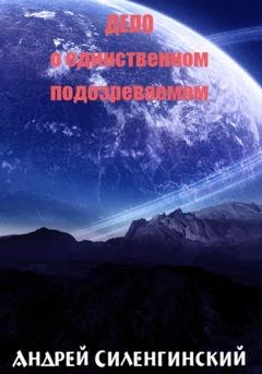 Обложка книги «Дело о единственном подозреваемом» — Андрей Григорьевич Силенгинский
