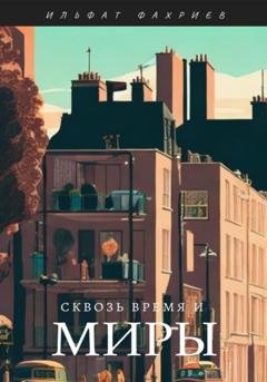 Обложка книги «Сквозь время и миры» — Ильфат Фахриев