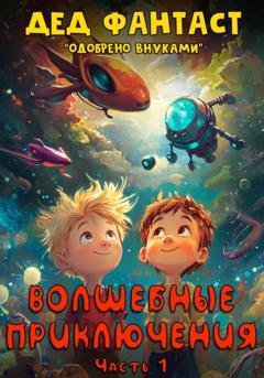Обложка книги «Волшебные приключения. Сборник сказок. Часть 1» — Дед Фантаст