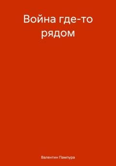 Обложка книги «Война где-то рядом» — Валентин Валерьевич Пампура