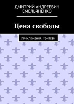 Обложка книги «Цена свободы. Приключения, фэнтези» — Дмитрий Андреевич Емельяненко