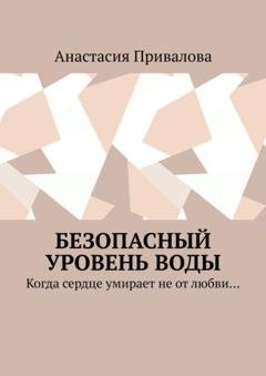 Обложка книги «Безопасный уровень воды. Когда сердце умирает не от любви…» — Анастасия Привалова