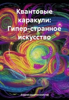 Обложка книги «Квантовые каракули: Гипер-странное искусство» — Андрей Шраупенмайстер
