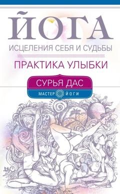 Обложка книги «Йога исцеления себя и судьбы. Практика улыбки» — Сурья Дас