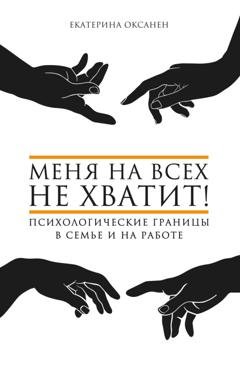 Обложка книги «Меня на всех не хватит! Психологические границы в семье и на работе» — Екатерина Оксанен