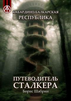 Обложка книги «Кабардино-Балкарская Республика. Путеводитель сталкера» — Борис Шабрин
