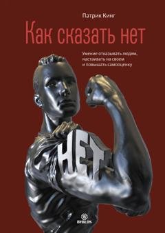 Обложка книги «Как сказать нет. Умение отказывать людям, настаивать на своем и повышать самооценку» — Патрик Кинг