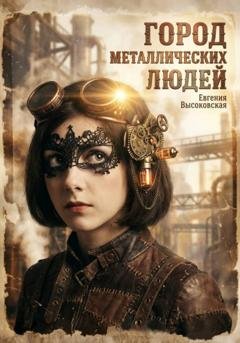 Обложка книги «Город металлических людей» — Евгения Высоковская