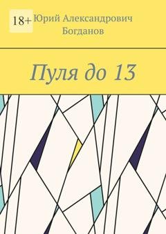 Обложка книги «Пуля до 13» — Юрий Александрович Богданов