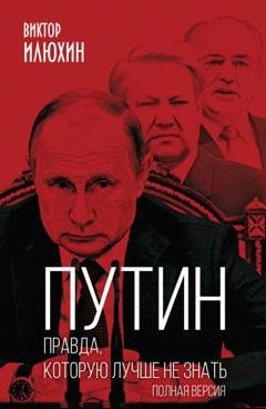 Обложка книги «Путин. Правда, которую лучше не знать. Полная версия» — Виктор Илюхин