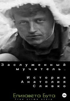 Обложка книги «Заслуженный мучитель. История Анатолия Сливко» — Елизавета Бута