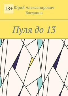 Обложка книги «Пуля до 13» — Юрий Александрович Богданов