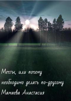 Обложка книги «Мечты, или почему необходимо делать по-другому» — Анастасия Мамаева