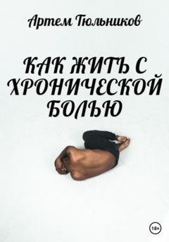 Обложка книги «Как жить с хронической болью» — Артем Тюльников