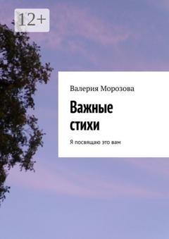 Обложка книги «Важные стихи. Я посвящаю это вам» — Валерия Морозова