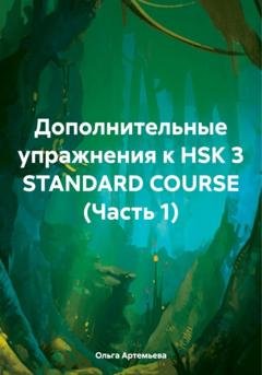 Обложка книги «Дополнительные упражнения к HSK 3 STANDARD COURSE (Часть 1)» — Ольга Андреевна Артемьева