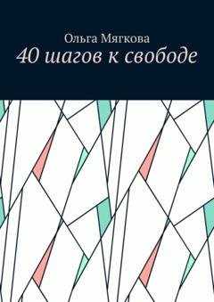 Обложка книги «40 шагов к свободе» — Ольга Мягкова