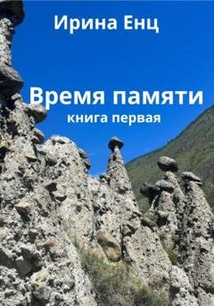 Обложка книги «Время памяти. Книга первая» — Ирина Юльевна Енц