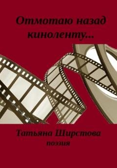 Обложка книги «Отмотаю назад киноленту…» — Татьяна Ширстова