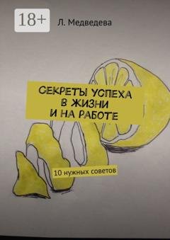 Обложка книги «Секреты успеха в жизни и на работе. 10 нужных советов» — Л. Медведева