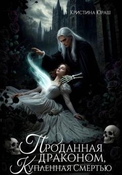 Обложка книги «Проданная драконом, купленная Смертью» — Кристина Юраш