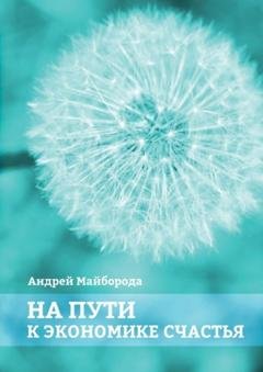 Обложка книги «На пути к экономике счастья» — Андрей Майборода