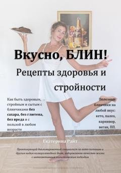 Обложка книги «Вкусно, БЛИН! Рецепты здоровья и стройности» — Екатерина Райт