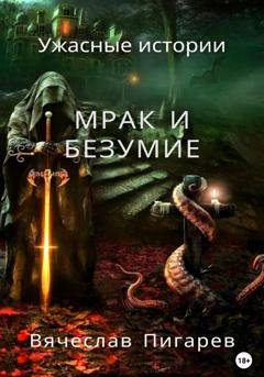 Обложка книги «Мрак и безумие: Ужасные истории» — Вячеслав Пигарев