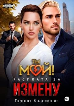 Обложка книги «Ты мой! Расплата за измену» — Галина Колоскова