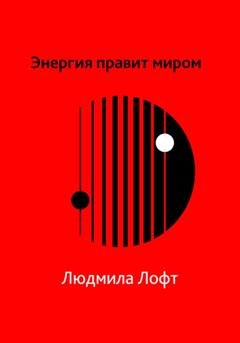 Обложка книги «Энергия правит миром» — Людмила Лофт