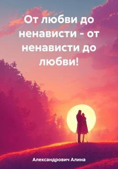Обложка книги «От любви до ненависти – от ненависти до любви!» — Алина Александровна Александрович