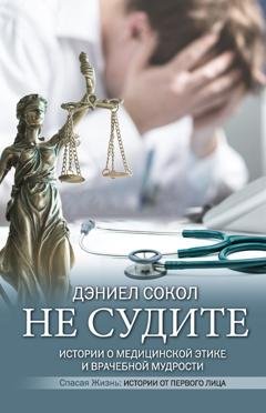 Обложка книги «Не судите. Истории о медицинской этике и врачебной мудрости» — Дэниел Сокол